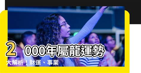 2000年屬龍運勢|【2000年五行】2000年屬龍五行屬什麼？破解你的命中財運！